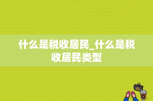 什么是税收居民_什么是税收居民类型