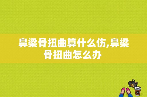 鼻梁骨扭曲算什么伤,鼻梁骨扭曲怎么办 