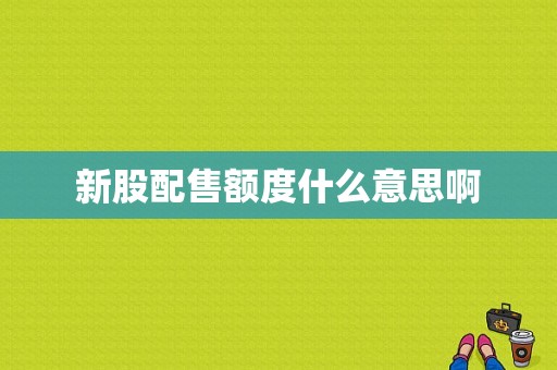 新股配售额度什么意思啊